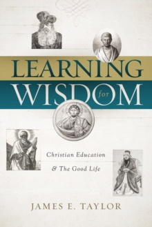 Learning for Wisdom : Christian Education and the Good Life