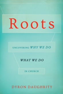 Roots : Uncovering Why We Do What We Do in Church