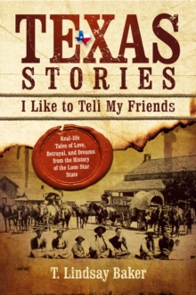 Texas Stories I Like to Tell My Friends : Real-life Tales of Love, Betrayal, and Dreams from the History of the Lone Star State