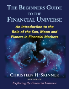 The Beginners Guide to the Financial Universe : An Introduction to the Role of the Sun, Moon and Planets in Financial Markets