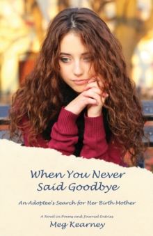 When You Never Said Goodbye : An Adoptee's Search for Her Birth Mother: A Novel in Poems and Journal Entries