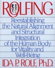 Rolfing : Reestablishing the Natural Alignment and Structural Integration of the Human Body for Vitality and Well-Being