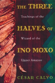 The Three Halves of Ino Moxo : Teachings of the Wizard of the Upper Amazon, Paperback Book The Three Halves of Ino Moxo : Teachings of the Wizard of the Upper Amazon, Paperback Book