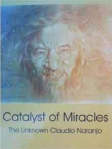 Catalyst of Miracles : The Unknown Claudio Naranjo, Paperback / softback Book Catalyst of Miracles : The Unknown Claudio Naranjo, Paperback / softback Book