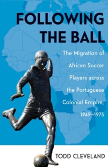Following the Ball : The Migration of African Soccer Players across the Portuguese Colonial Empire, 1949-1975, Paperback Book Following the Ball : The Migration of African Soccer Players across the Portuguese Colonial Empire, 1949-1975, Paperback Book
