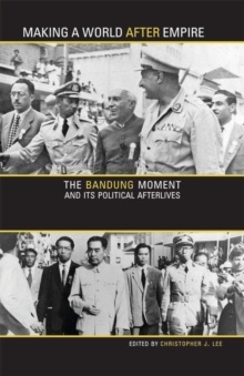 Making a World after Empire : The Bandung Moment and Its Political Afterlives