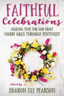 Faithful Celebrations : Making Time for God from Mardi Gras through Pentecost