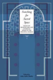 Searching for Sacred Space : Essays on Architecture and Liturgical Design in the Episcopal Church