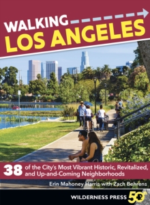 Walking Los Angeles : 38 of the City's Most Vibrant Historic, Revitalized, and Up-and-Coming Neighborhoods