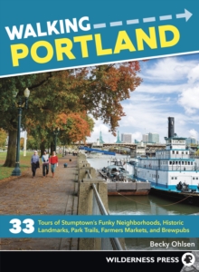 Walking Portland : 33 Tours of Stumptown's Funky Neighborhoods, Historic Landmarks, Park Trails, Farmers Markets, and Brewpubs