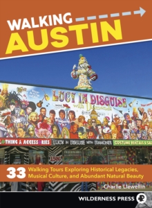 Walking Austin : 33 Walking Tours Exploring Historical Legacies, Musical Culture, and Abundant Natural Beauty