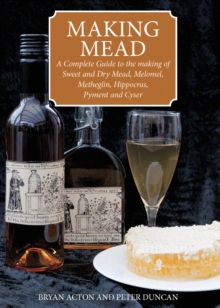 Making Mead : A Complete Guide to the Making of Sweet and Dry Mead, Melomel, Metheglin, Hippocras, Pyment and Cyser