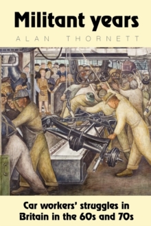 Militant Years : Car Workers' Struggles in Britain in the 60s and 70s, Paperback / softback Book Militant Years : Car Workers' Struggles in Britain in the 60s and 70s, Paperback / softback Book