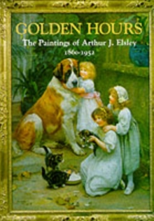 Golden Hours : Paintings of Arthur J.Elsley, 1860-1952