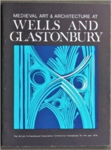 Medieval Art and Architecture at Wells and Glastonbury: The British Archaeological Association Conference Transactions for the year 1978: v. 4 : The British Archaeological Association Conference Trans, Hardback Book Medieval Art and Architecture at Wells and Glastonbury: The British Archaeological Association Conference Transactions for the year 1978: v. 4 : The British Archaeological Association Conference Trans, Hardback Book