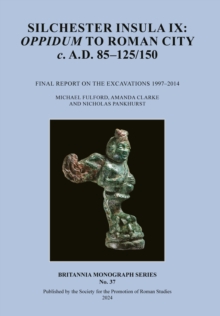 Silchester Insula IX: Oppidum to Roman City C. A.D. 85-125/150 : Final Report on the Excavations 1997-2014