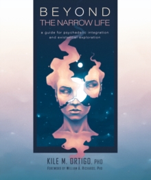 Beyond the Narrow Life : A Guide for Psychedelic Integration and Existential Exploration