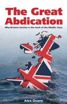 Great Abdication : Why Britain's Decline is the Fault of the Middle Class, Paperback Book Great Abdication : Why Britain's Decline is the Fault of the Middle Class, Paperback Book