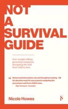 Not a Survival Guide : Your Straight Talking Parenting Companion; Navigating The Shift From Child To Teen