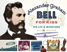 Alexander Graham Bell for Kids : His Life and Inventions, with 21 Activities