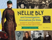 Nellie Bly and Investigative Journalism for Kids : Mighty Muckrakers from the Golden Age to Today, with 21 Activities