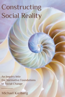 Constructing Social Reality : An Inquiry into the Normative Foundations of Social Change