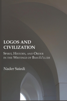 Logos and Civilization : Spirit, History, and Order in the Writings of Baha'u'llah