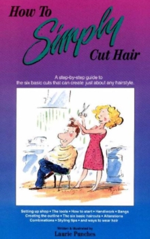 How to Simply Cut Hair : A Step-by-Step Guide to the Six Basic Cuts That Can Create Just About Any Hairstyle, Hardback Book How to Simply Cut Hair : A Step-by-Step Guide to the Six Basic Cuts That Can Create Just About Any Hairstyle, Hardback Book