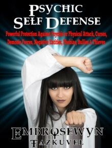 Psychic Self Defense : Powerful Protection Against Psychic or Physical Attack, Curses, Demonic Forces, Negative Entities, Phobias, Bullies & Thieves