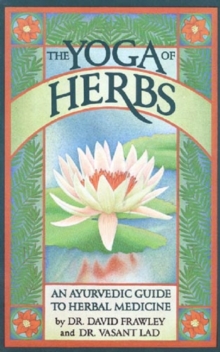 The Yoga Of Herbs : An Ayurvedic Guide to Herbal Medicine