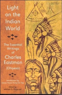 Light on the Indian World : The Essential Writings of Charles Eastman (Ohiyesa), Paperback / softback Book Light on the Indian World : The Essential Writings of Charles Eastman (Ohiyesa), Paperback / softback Book