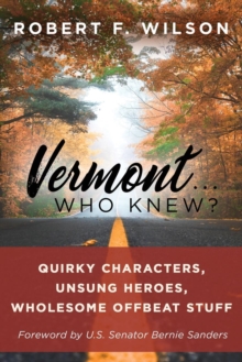 Vermont . . . Who Knew? : Quirky Characters, Unsung Heroes, Wholesome, Offbeat Stuff