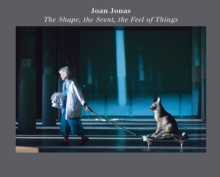 Joan Jonas: The Shape, the Scent, the Feel of Things : Fifteenth Anniversary Edition