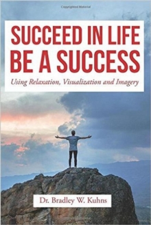 Succeed In Life-Be A Success Using Relaxation, Visualization and Imagery.