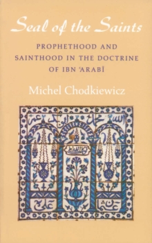 The Seal of the Saints : Prophethood and Sainthood in the Doctrine of Ibn 'Arabi