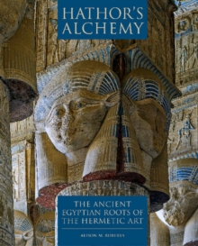 Hathors Alchemy : The Ancient Egyptian Roots Of The Hermetic Art