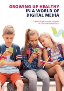 Growing up Healthy in a World of Digital Media : A guide for parents and caregivers of children and adolescents