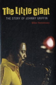 The Little Giant : The Story of Johnny Griffin, Hardback Book The Little Giant : The Story of Johnny Griffin, Hardback Book