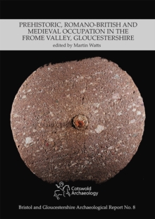 Prehistoric, Romano-British and Medieval Occupation in the Frome Valley, Gloucestershire
