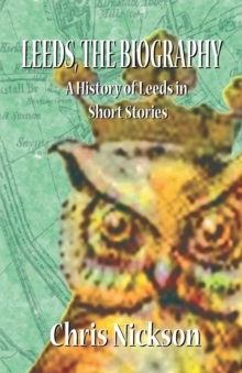 Leeds, the Biography : A History of Leeds in Short Stories, Paperback / softback Book Leeds, the Biography : A History of Leeds in Short Stories, Paperback / softback Book