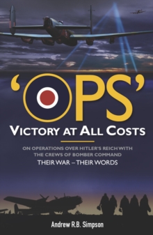 Ops: Victory at All Costs : Operations over Hitler's Reich with the Crews of Bomber Command 1939-1945, Their War - Their Words