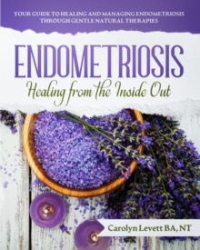 Endometriosis - Healing from the Inside Out: Your Guide to Healing and Managing Endometriosis Through Gentle Natural Therapies