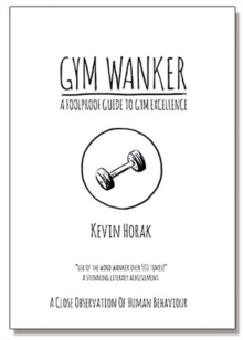 Gym Wanker a Foolproof Guide to Gym Excellence : A Close Observation of Human Behaviour