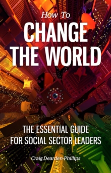 How to Change The World : The essential guide for social sector leaders, Paperback Book How to Change The World : The essential guide for social sector leaders, Paperback Book