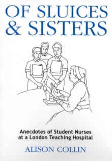 Of Sluices and Sisters : Anecdotes of Student Nurses at a London Teaching Hospital, Paperback Book Of Sluices and Sisters : Anecdotes of Student Nurses at a London Teaching Hospital, Paperback Book