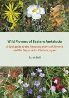 Wild Flowers of Eastern Andalucia : A Field Guide to the Flowering Plants of Almeria and the Sierra De Los Filabres Region