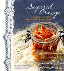 Sugared Orange : Recipes and Stories from a Winter in Poland, Hardback Book Sugared Orange : Recipes and Stories from a Winter in Poland, Hardback Book