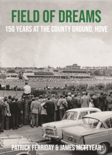 Field of Dreams : 150 Years at The County Ground, Hove