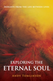 Exploring the Eternal Soul : Insights from the Life Between Lives