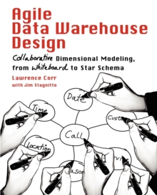 Agile Data Warehouse Design : Collaborative Dimensional Modeling, from Whiteboard to Star Schema